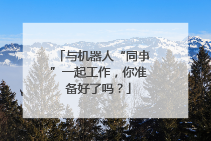 与机器人“同事”一起工作，你准备好了吗？