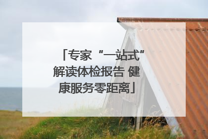 专家“一站式”解读体检报告 健康服务零距离