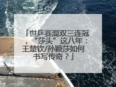 世乒赛混双三连冠，“莎头”这八年：王楚钦/孙颖莎如何书写传奇？