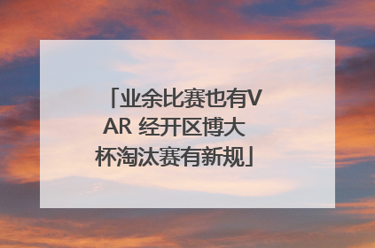 业余比赛也有VAR 经开区博大杯淘汰赛有新规