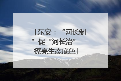 东安：“河长制”促“河长治” 擦亮生态底色