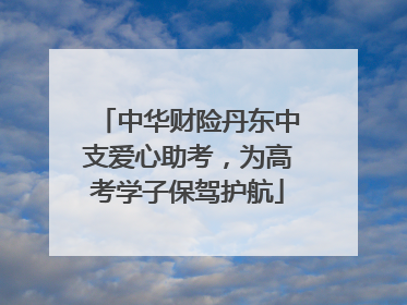 中华财险丹东中支爱心助考，为高考学子保驾护航
