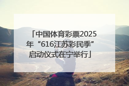 中国体育彩票2025年“616江苏彩民季”启动仪式在宁举行