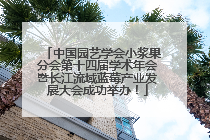 中国园艺学会小浆果分会第十四届学术年会暨长江流域蓝莓产业发展大会成功举办！