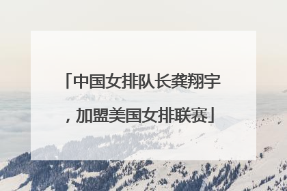 中国女排队长龚翔宇，加盟美国女排联赛
