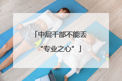中层干部不能丢“专业之心”