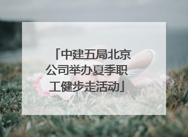 中建五局北京公司举办夏季职工健步走活动