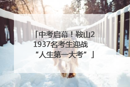 中考启幕！鞍山21937名考生迎战“人生第一大考”