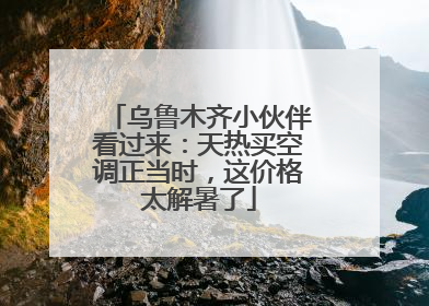 乌鲁木齐小伙伴看过来：天热买空调正当时，这价格太解暑了