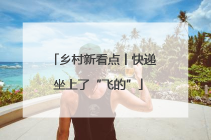 乡村新看点丨快递坐上了“飞的”