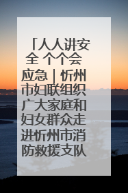 人人讲安全 个个会应急｜忻州市妇联组织广大家庭和妇女群众走进忻州市消防救援支队参观啦！
