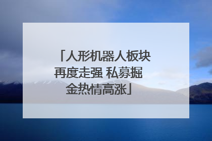 人形机器人板块再度走强 私募掘金热情高涨