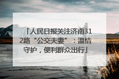 人民日报关注济南312路“公交夫妻”：温情守护，便利群众出行