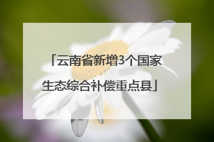 云南省新增3个国家生态综合补偿重点县
