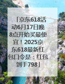 京东618活动6月17日晚8点开始买最便宜！2025京东618最新红包口令是：红包到手798