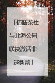 仿膳茶社与北海公园联袂激活非遗新韵