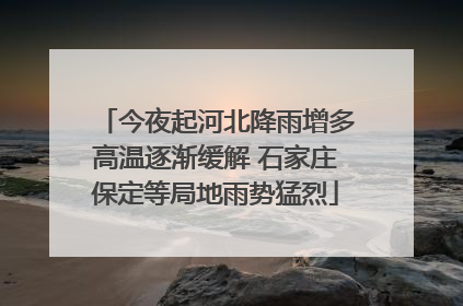 今夜起河北降雨增多高温逐渐缓解 石家庄保定等局地雨势猛烈