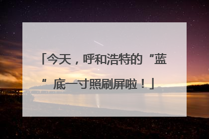 今天，呼和浩特的“蓝”底一寸照刷屏啦！