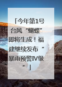 今年第1号台风“蝴蝶”即将生成！福建继续发布“暴雨预警Ⅳ级”