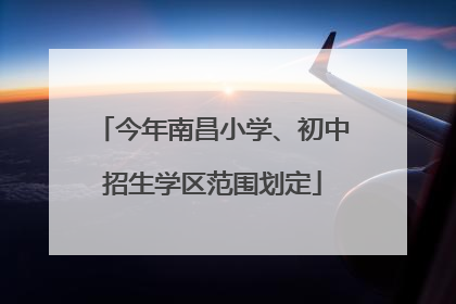 今年南昌小学、初中招生学区范围划定