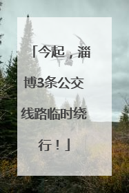 今起，淄博3条公交线路临时绕行！