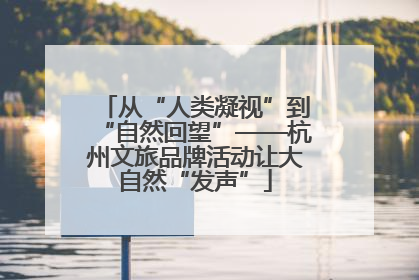 从“人类凝视”到“自然回望”——杭州文旅品牌活动让大自然“发声”
