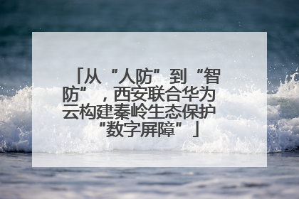 从“人防”到“智防”，西安联合华为云构建秦岭生态保护“数字屏障”