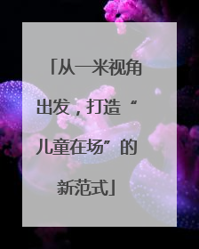 从一米视角出发，打造“儿童在场”的新范式
