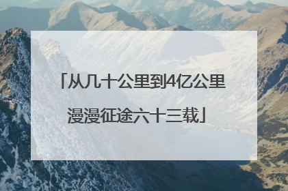 从几十公里到4亿公里 漫漫征途六十三载