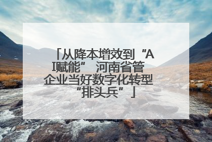 从降本增效到“AI赋能” 河南省管企业当好数字化转型“排头兵”