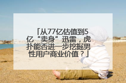 从77亿估值到5亿“卖身”迅雷，虎扑能否进一步挖掘男性用户商业价值？