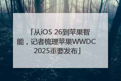 从iOS 26到苹果智能，记者梳理苹果WWDC 2025重要发布