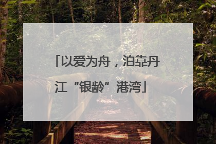 以爱为舟，泊靠丹江“银龄”港湾