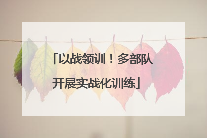以战领训！多部队开展实战化训练