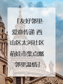 友好邻里·爱意传递 西山区太河社区萌娃市集点燃邻里温情