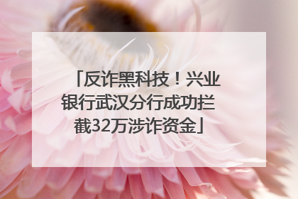 反诈黑科技！兴业银行武汉分行成功拦截32万涉诈资金