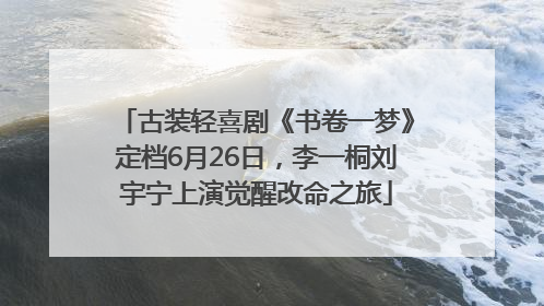 古装轻喜剧《书卷一梦》定档6月26日，李一桐刘宇宁上演觉醒改命之旅
