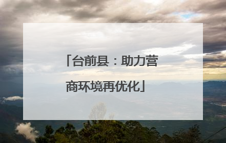 台前县：助力营商环境再优化