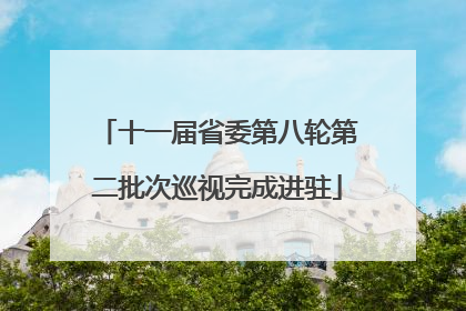 十一届省委第八轮第二批次巡视完成进驻
