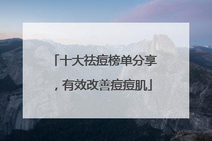 十大祛痘榜单分享，有效改善痘痘肌