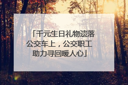 千元生日礼物遗落公交车上，公交职工助力寻回暖人心