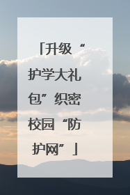 升级“护学大礼包”织密校园“防护网”