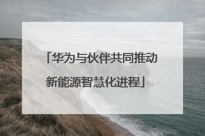 华为与伙伴共同推动新能源智慧化进程