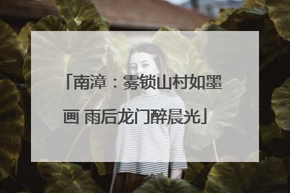 南漳：雾锁山村如墨画 雨后龙门醉晨光