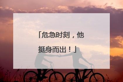 危急时刻，他挺身而出！