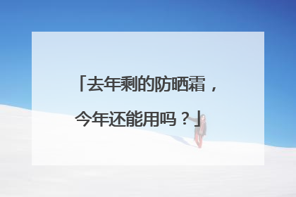去年剩的防晒霜，今年还能用吗？