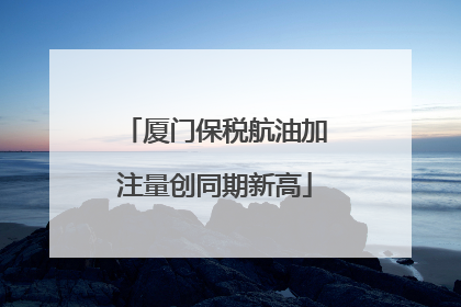 厦门保税航油加注量创同期新高
