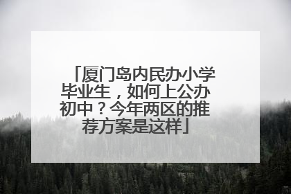厦门岛内民办小学毕业生，如何上公办初中？今年两区的推荐方案是这样