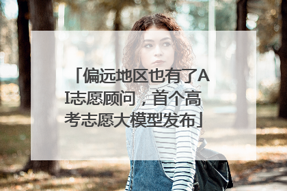 偏远地区也有了AI志愿顾问，首个高考志愿大模型发布