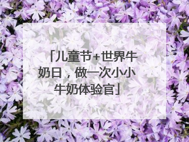 儿童节+世界牛奶日，做一次小小牛奶体验官
